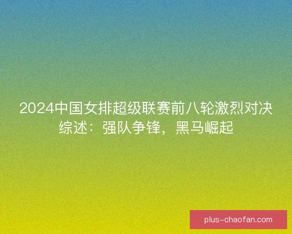 2024中国女排超级联赛前八轮激烈对决综述：强队争锋，黑马崛起